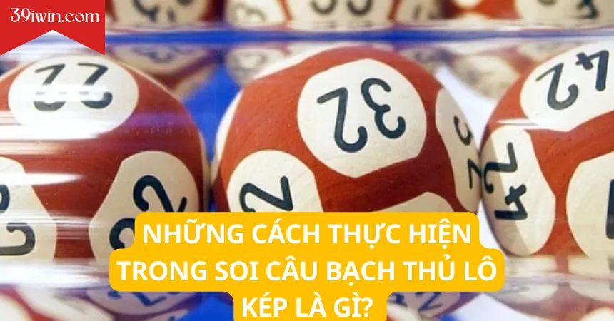 Những cách thực hiện trong soi câu bạch thủ lô kép là gì?