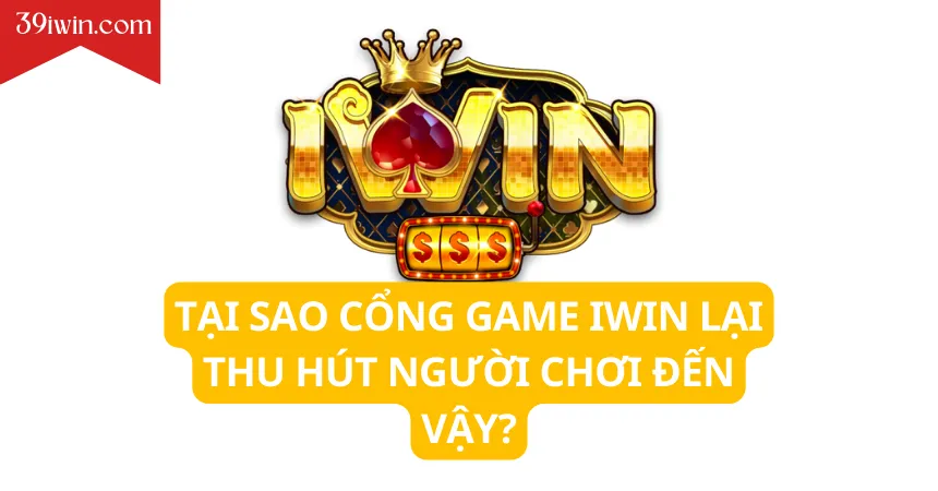 Tại sao cổng game iWin lại thu hút người chơi đến vậy?