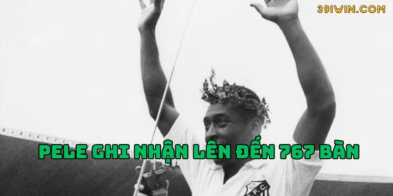 Pele ghi nhận lên đến 767 bàn 